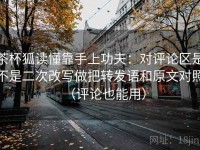 茶杯狐读懂靠手上功夫：对评论区是不是二次改写做把转发语和原文对照（评论也能用）