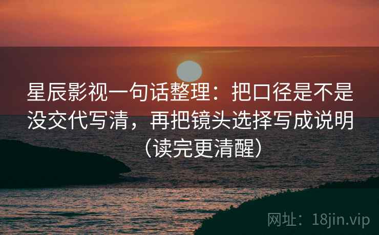 星辰影视一句话整理：把口径是不是没交代写清，再把镜头选择写成说明（读完更清醒）
